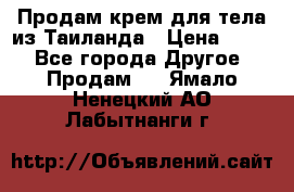 Продам крем для тела из Таиланда › Цена ­ 380 - Все города Другое » Продам   . Ямало-Ненецкий АО,Лабытнанги г.